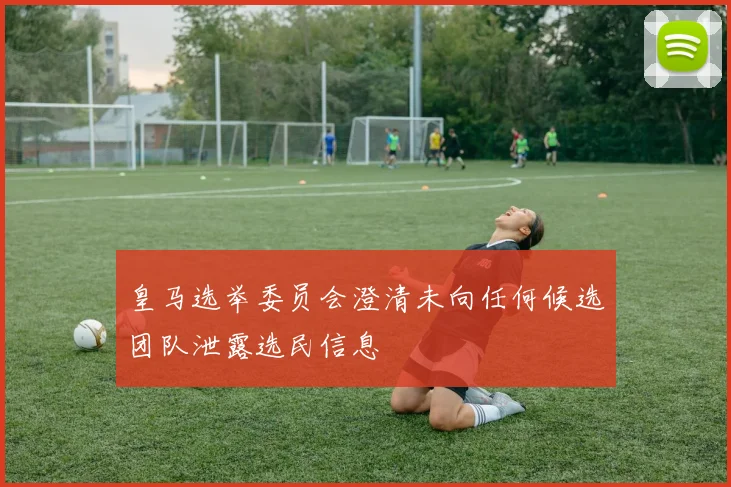 皇马选举委员会澄清未向任何候选团队泄露选民信息