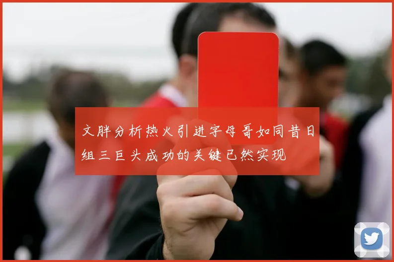 文胖分析热火引进字母哥如同昔日组三巨头成功的关键已然实现