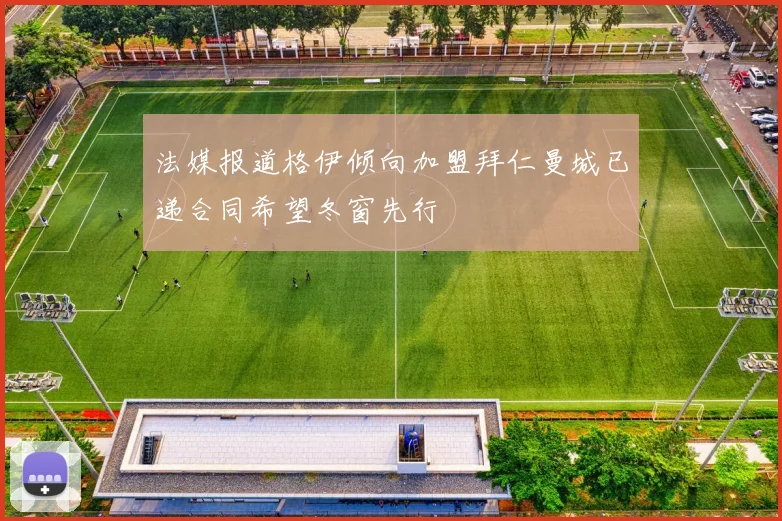 法媒报道格伊倾向加盟拜仁曼城已递合同希望冬窗先行