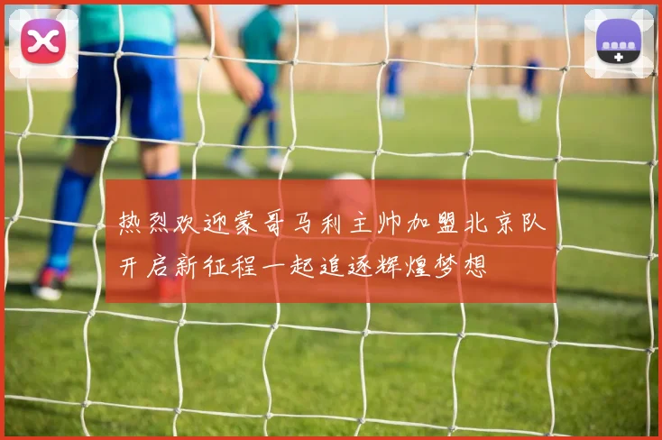热烈欢迎蒙哥马利主帅加盟北京队开启新征程一起追逐辉煌梦想