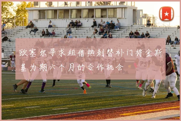 欧塞尔寻求租借热刺替补门将金斯基为期六个月的合作机会