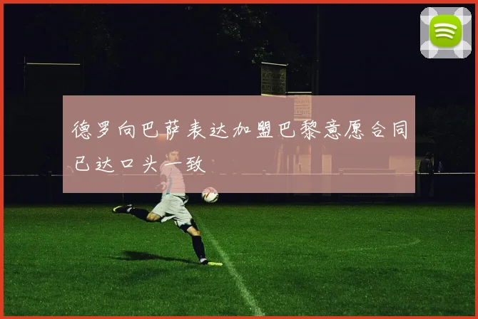 德罗向巴萨表达加盟巴黎意愿合同已达口头一致