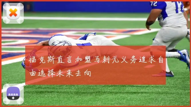 福克斯直言加盟马刺无义务追求自由选择未来去向