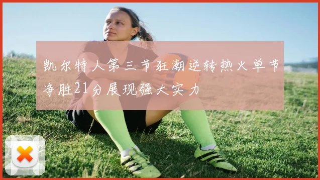 凯尔特人第三节狂潮逆转热火单节净胜21分展现强大实力