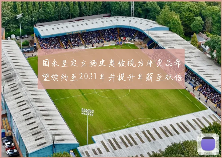 国米坚定立场皮奥被视为非卖品希望续约至2031年并提升年薪至双倍水平