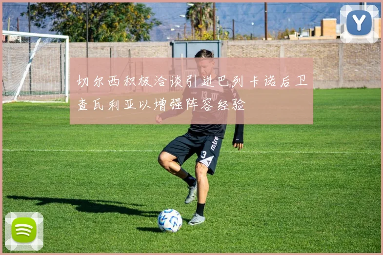 切尔西积极洽谈引进巴列卡诺后卫查瓦利亚以增强阵容经验