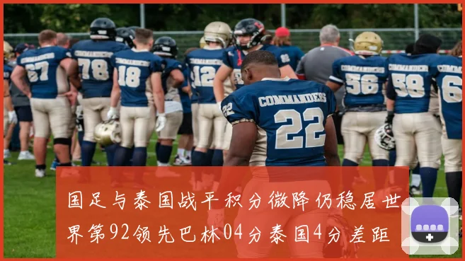 国足与泰国战平积分微降仍稳居世界第92领先巴林04分泰国4分差距