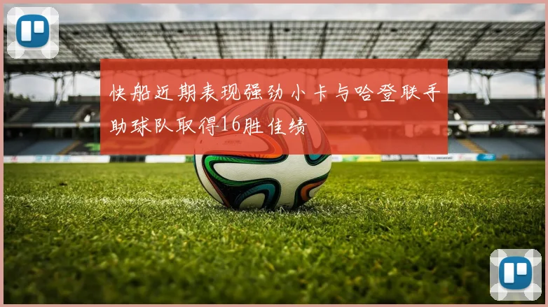 快船近期表现强劲小卡与哈登联手助球队取得16胜佳绩