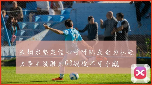 米切尔坚定信心呼吁队友全力以赴力争主场胜利G3战役不可小觑