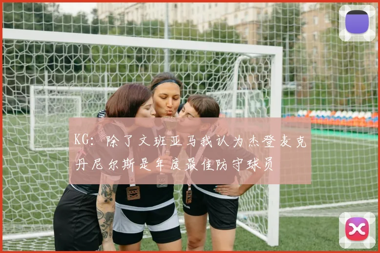 KG：除了文班亚马我认为杰登麦克丹尼尔斯是年度最佳防守球员