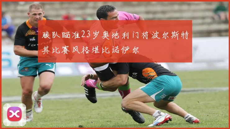 狼队瞄准23岁奥地利门将波尔斯特其比赛风格堪比诺伊尔