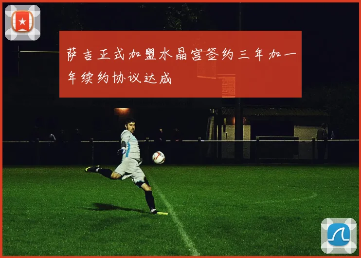 萨吉正式加盟水晶宫签约三年加一年续约协议达成
