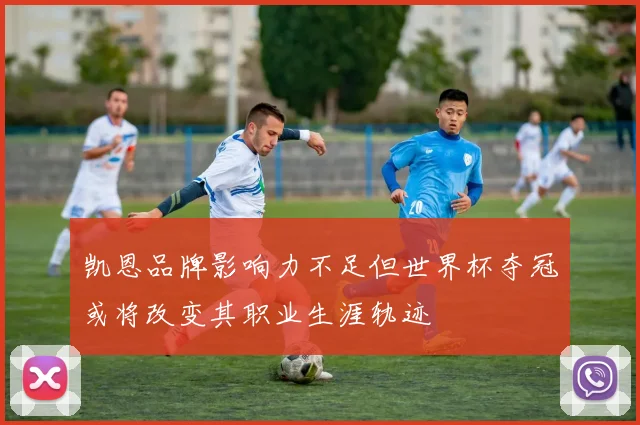 凯恩品牌影响力不足但世界杯夺冠或将改变其职业生涯轨迹